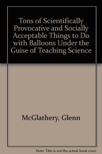 Stock-Bild f�r Tons of Scientifically Provocative and Socially Acceptable Things to Do With Balloons Under the Guise of Teaching Science