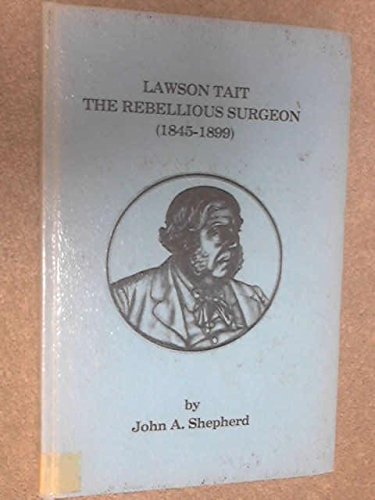 Beispielbild fr Lawson Tait, the Rebellious Surgeon (1845-1899) zum Verkauf von Books from the Past
