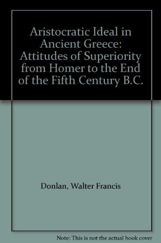 Aristocratic Ideal in Ancient Greece: Attitudes of Superiority from Homer to the End of the Fifth Century B.C. (9780872911406) by Donlan, Walter Francis