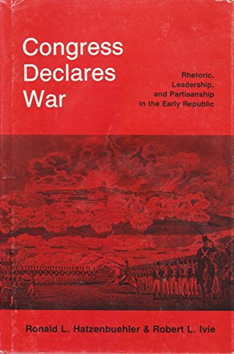 Stock image for Congress Declares War : Rhetoric, Leadership, and Partisanship in the Early Republic for sale by Better World Books