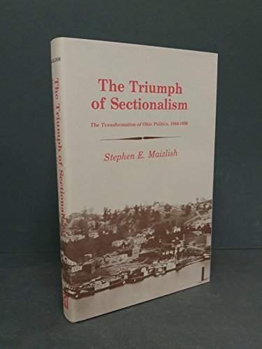 THE TRIUMPH OF SECTIONALISM : The Transformation of Ohio Politics 1844-1856