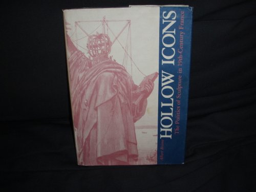 Hollow Icons: The Politics of Sculpture in Nineteenth-Century France (9780873383462) by Boime, Albert