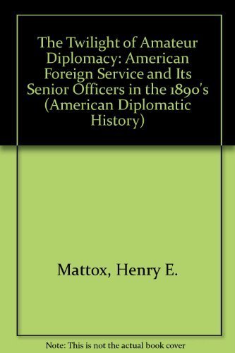 Stock image for The Twilight of Amateur Diplomacy: The American Foreign Service and Its Senior Officers in the 1890s (American Diplomatic History) for sale by Midtown Scholar Bookstore
