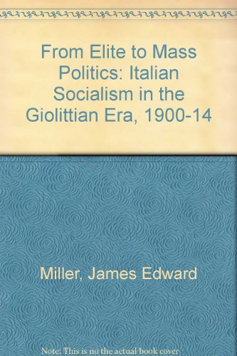 From Elite to Mass Politics: Italian Socialism in the Giolittian Era, 1900-1914 (9780873383950) by Miller, James Edward