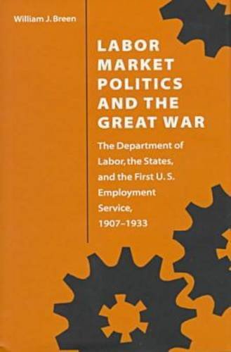 Stock image for Labor Market Politics and the Great War : The Department of Labor, the States, and the First U. S. Employment Service, 1907-1933 for sale by Better World Books: West