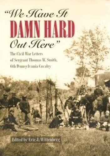 9780873386234: We Have it Damn Hard Out Here: The Civil War Letters of Sergeant Thomas W.Smith, 6th Pennsylvania Cavalry