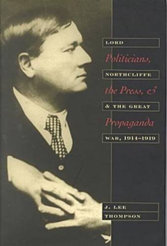 Politicians, the Press and Propaganda: Lord Northcliffe and the Great War, 1914-19