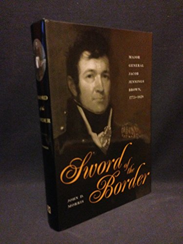 Sword of the Border: Major General Jacob Jennings Brown, 1775-1828 (9780873386593) by Morris, John D