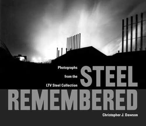 Steel Remembered Photographs from the LTV Steel Collection - Dawson, Christopher J.