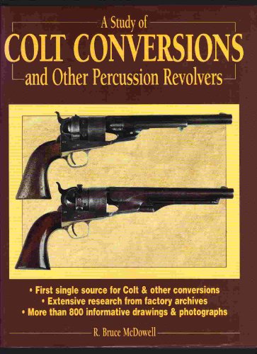 A Study of Colt Conversions and Other Percussion Revolvers - McDowell, R. Bruce