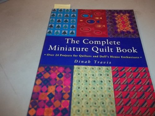 The Complete Miniature Quilt Book: Over 24 Projects for Quilters and Doll's Enthusiasts: Over 24 ...