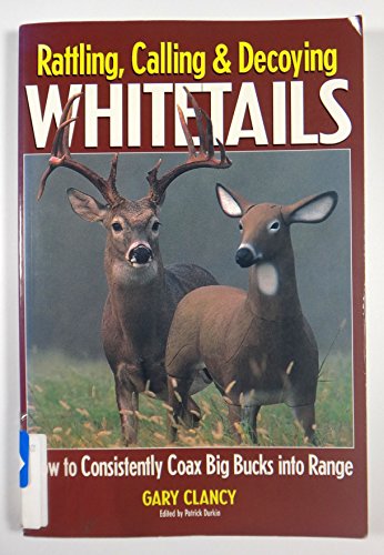 Stock image for Rattling, Calling and Decoying Whitetails : How to Consistently Coax Big Bucks into Range for sale by Better World Books