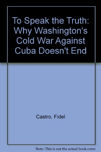 9780873486347: To Speak the Truth: Why Washington's "Cold War" Against Cuba Doesn't End