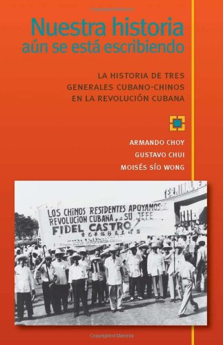 Nuestra historia aun se esta escribiendo, La historia de tres generales cubano-chinos en la Revol...