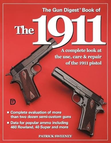 The Gun Digest Book of the 1911: A Complete Look at the Use, Care & Repair of the 1911 Pistol, Vo...