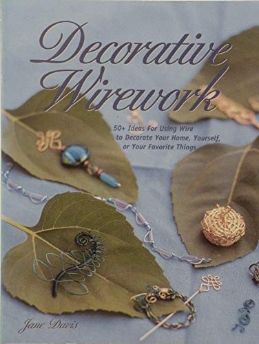 Decorative Wirework: 50+ Ideas for Using Wire to Decorate Your Home, Yourself, or Your Favorite Things (9780873493727) by Davis, Jane