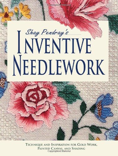 Stock image for Shay Pendray's Inventive Needlework: Techniques & Inspiration for Gold Work, Painted Canvas, and Shading for sale by Ergodebooks