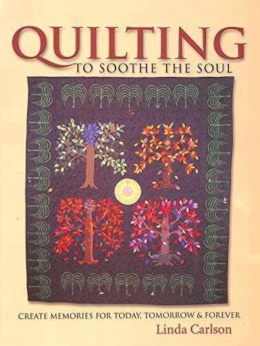 Quilting to Soothe the Soul: Create Memories for Today, Tomorrow, & Forever (9780873495417) by Carlson, Linda
