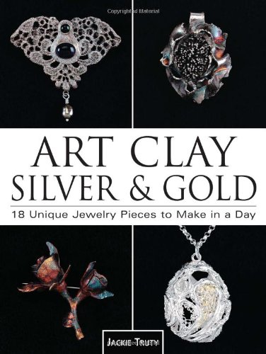 Art Clay Silver & Gold: 18 Unique Jewelry Pieces to Make in a Day [Book]