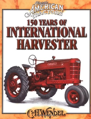 Stock image for 150 Years of International Harvester : Classic American Tractors for sale by Better World Books