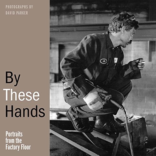 Stock image for By These Hands: Portraits from the Factory Floor for sale by Wonder Book