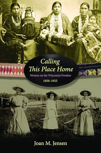 Stock image for Calling This Place Home: Women on the Wisconsin Frontier, 1850-1925 for sale by Half Price Books Inc.