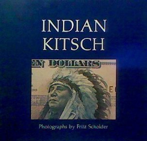 Indian Kitsch: The Use and Misuse of Indian Images / Photographs by Fritz Scholder; Foreword by P...