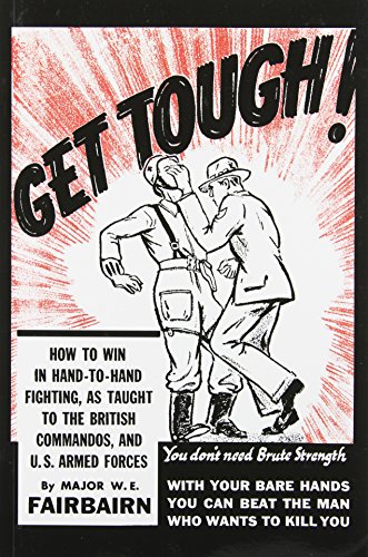 Get Tough! How to Win in Hand-to-Hand Fighting, as Taught to the British Commandos, and the U.S. Armed Forces - W. E. Fairbairn