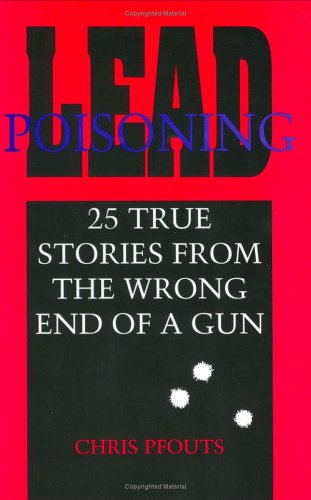 Lead Poisoning: 25 True Stories from the Wrong End of a Gun (9780873646208) by Pfouts, Chris