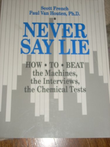 Never Say Lie. How to Beat the Machines, the Interviews, the Chemical Tests