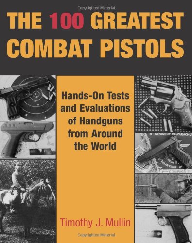 The 100 Greatest Combat Pistols: Hand-On Tests and Evaluations of Handguns from Around the World (9780873647816) by Timothy J. Mullin