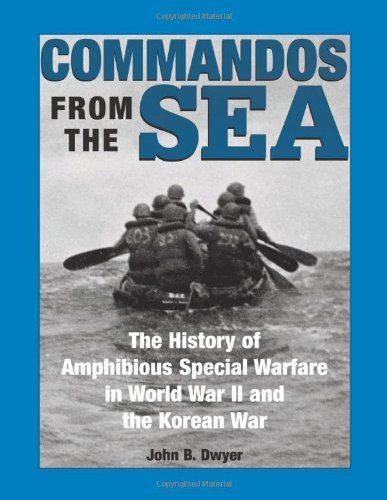 Commandos From The Sea: The History Of Amphibious Special Warfare In World War II And The Korean War