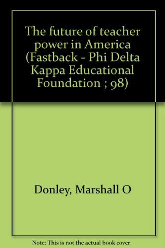 The future of teacher power in America (Fastback - Phi Delta Kappa Educational Foundation ; 98) - Marshall O Donley