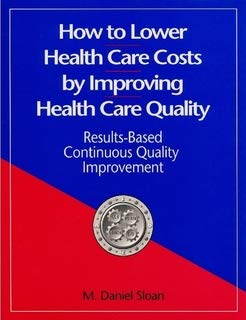 Beispielbild fr How to Lower Health Care Costs by Improving Health Care Quality: Results-Based Continuous Quality Improvement zum Verkauf von Wonder Book