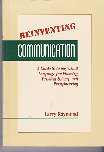 Reinventing Communication: A Guide fo Using Visual Language for Planning, Problem Solving, and Reengineering (9780873892889) by Raymond, Larry