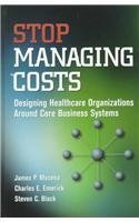 Stock image for Stop Managing Costs: Designing Healthcare Organizations Around Core Business Systems for sale by Wonder Book