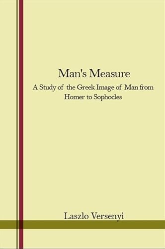 MAN'S MEASURE: A STUDY OF THE GREEK IMAGE OF MAN FROM HOMER TO SOPHOCLES.