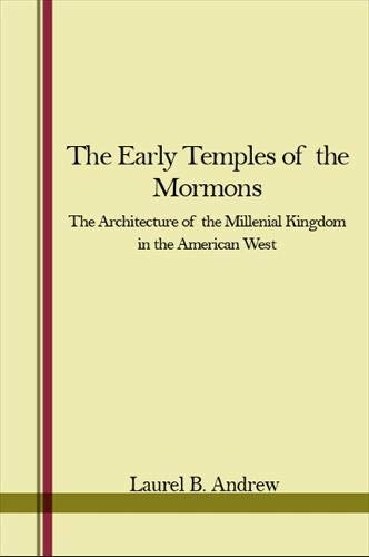 The Early Temples of the Mormons: The Architecture of the Millennial Kingdom in the American West,