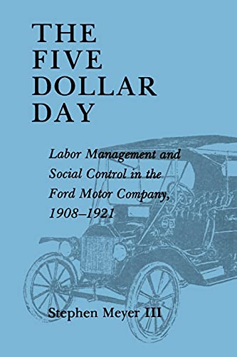 The Five Dollar Day: Labor Management and Social Control in the Ford Motor Company, 1908-1921 (SU...