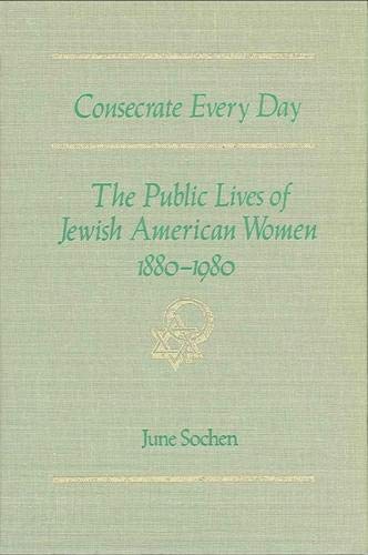 Beispielbild fr Consecrate Every Day : The Public Lives of Jewish American Women, 1880-1980 zum Verkauf von Better World Books