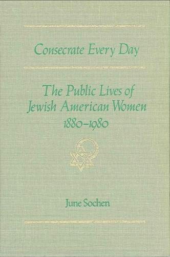 Imagen de archivo de Consecrate Every Day : The Public Lives of Jewish American Women, 1880-1980 a la venta por Better World Books