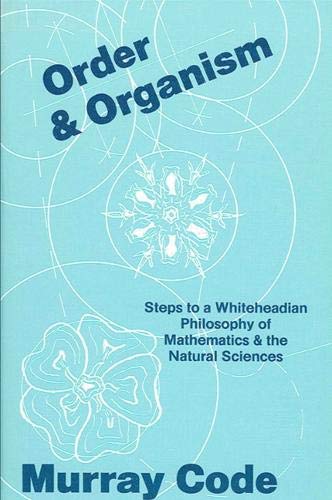 Order and Organism, Steps to a Whiteheadian Philosophy of Mathematics and the Natural Sciences