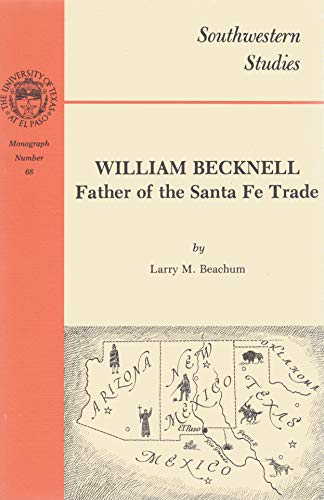 William Becknell: Father of the Santa Fe Trade (Southwestern Studies (El Paso, Tex.), Monograph N...