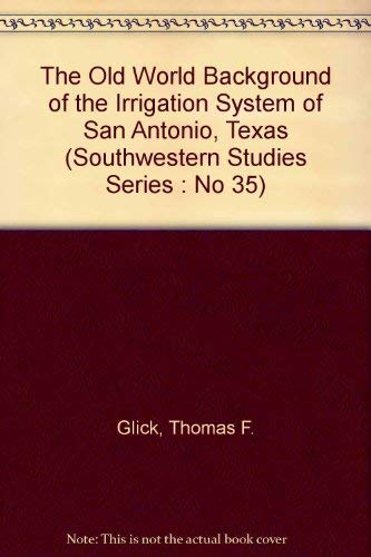 The Old World Background of the Irrigation System of San Antonio, Texas (Southwestern Studies Series: No 35) (9780874041422) by Glick, Thomas F.