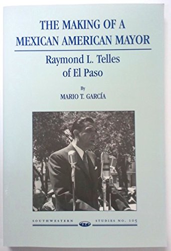 9780874042764: The Making of a Mexican American Mayor: Raymond L. Telles of El Paso: 105 (Southwestern Studies (El Paso, Tex.))