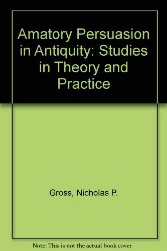 Amatory Persuasion in Antiquity: Studies in theory and practice