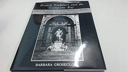 British Sculpture and the Company Raj: Church Monuments and Public Statuary in Madras, Calcutta, and Bombay to 1858 (9780874134063) by Groseclose, Barbara