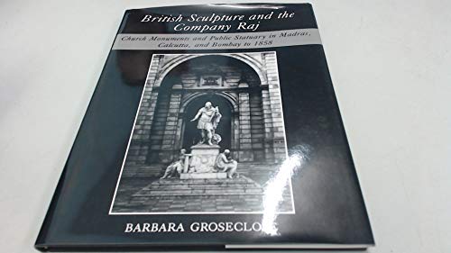 BRITISH SCULPTURE AND THE COMPANY RAJ Church Monuments and Public Statuary in Madras, Calcutta an...
