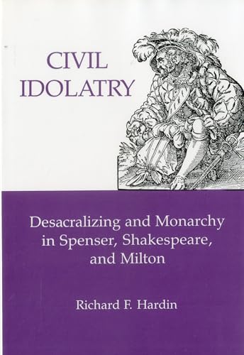Stock image for Civil Idolatry : Desacralizing and Monarchy in Spenser, Shakespeare, and Milton for sale by Better World Books