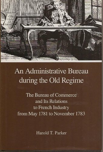 Beispielbild fr An Administrative Bureau During the Old Regime: The Bureau of Commerce and Its Relations to French Industry from May 1781 to November 1783 zum Verkauf von Powell's Bookstores Chicago, ABAA